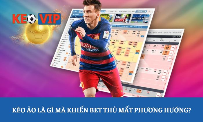 kèo ảo là gì Kèo ảo là gì mà khiến bet thủ mất phương hướng?