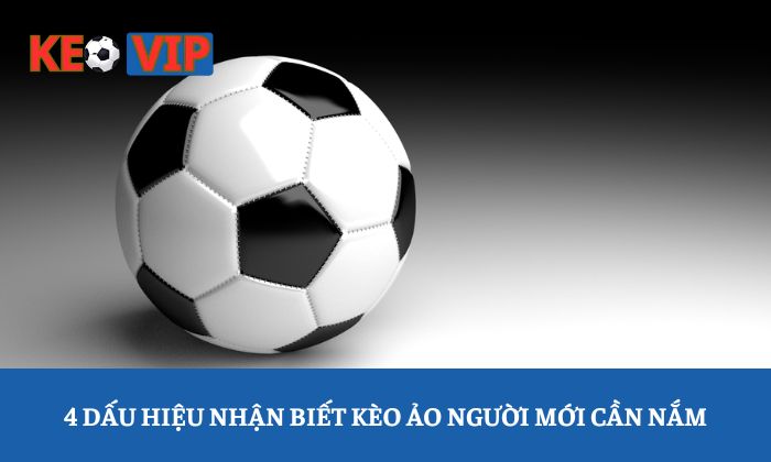 kèo ảo là gì 4 dấu hiệu nhận biết kèo ảo người mới cần nắm
