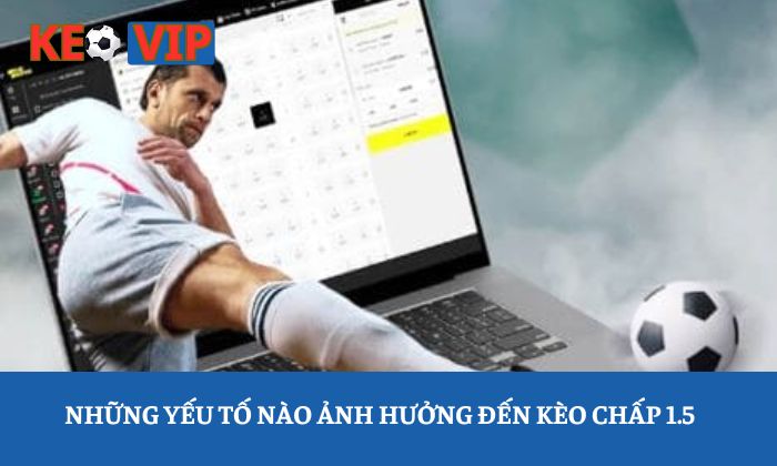 Kèo chấp 1.5: Hướng dẫn đọc bảng tỷ lệ từ A-Z 4 Những yếu tố nào ảnh hưởng đến kèo chấp 1.5