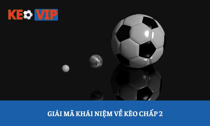 kèo chấp 2 Giải mã khái niệm về kèo chấp 2