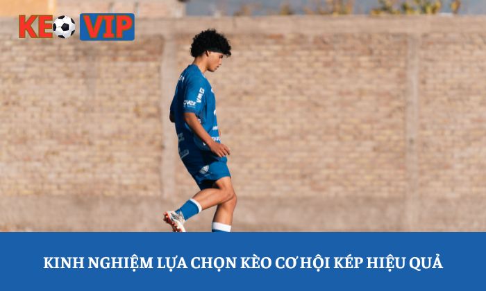 Hướng dẫn chơi kèo cơ hội kép chuẩn xác cho người mới bắt đầu 4 Kinh nghiệm lựa chọn kèo cơ hội kép hiệu quả