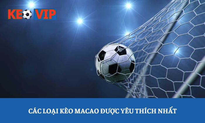 kèo Macao là gì Các loại kèo macao được yêu thích nhất
