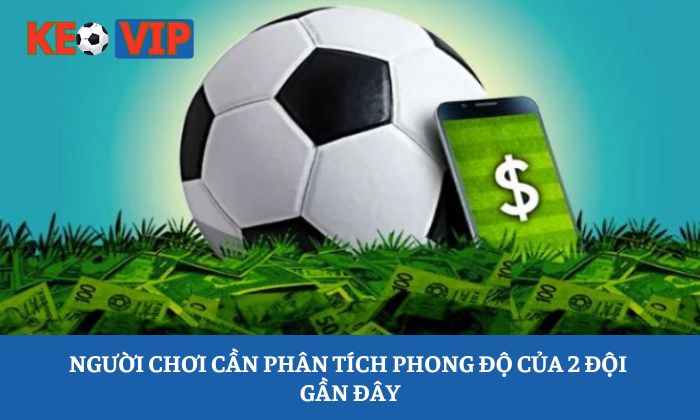 Kèo tỷ số: Chiến thuật dự đoán kết quả chính xác hơn 2 Người chơi cần phân tích phong độ của 2 đội gần đây