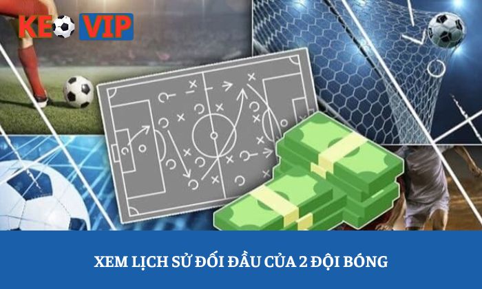 Kèo tỷ số: Chiến thuật dự đoán kết quả chính xác hơn 3 Xem lịch sử đối đầu của 2 đội bóng